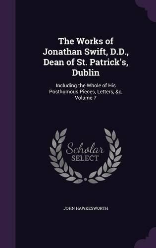 Cover image for The Works of Jonathan Swift, D.D., Dean of St. Patrick's, Dublin: Including the Whole of His Posthumous Pieces, Letters, &C, Volume 7