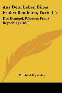 Cover image for Aus Dem Leben Eines Fruhvollendeten, Parts 1-2: Des Evangel. Pfarrers Franz Beyschlag (1880)