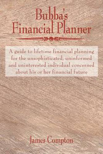 Cover image for Bubba's Financial Planner: A Guide to Lifetime Financial Planning for the Unsophisticated, Uninformed and Uninterested Individual Concerned about His or Her Financial Future