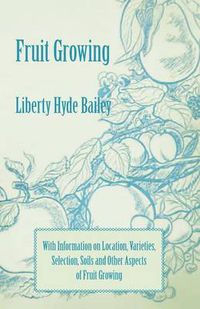 Cover image for Fruit Growing - With Information on Location, Varieties, Selection, Soils and Other Aspects of Fruit Growing
