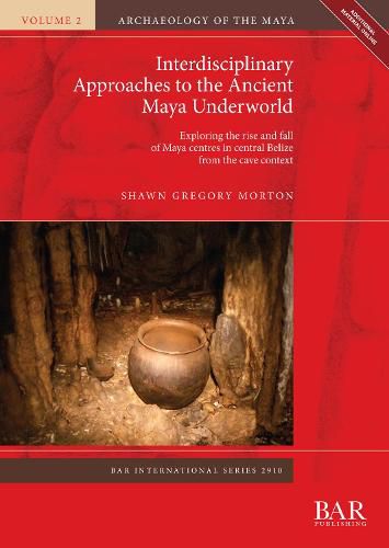 Cover image for Interdisciplinary Approaches to the Ancient Maya Underworld: Exploring the rise and fall of Maya centres in central Belize from the cave context