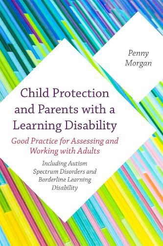 Cover image for Child Protection and Parents with a Learning Disability: Good Practice for Assessing and Working with Adults - including Autism Spectrum Disorders and Borderline Learning Disability