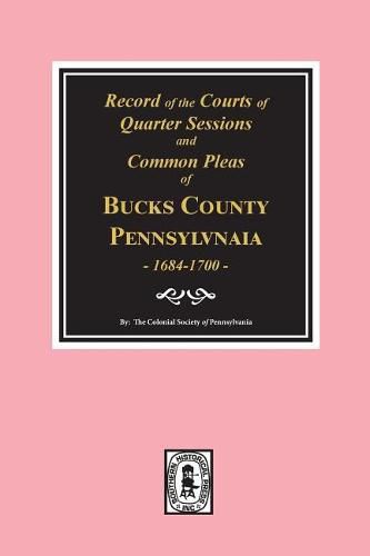 Records of the Courts of Quarter Sessions and Commonn Pleas of Bucks County, Pennsylvania, 1684-1700.