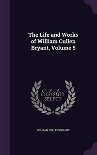 Cover image for The Life and Works of William Cullen Bryant, Volume 5