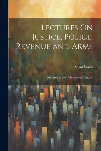 Cover image for Lectures On Justice, Police, Revenue and Arms