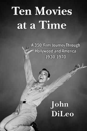 Cover image for Ten Movies at a TIme: A 350-Film Journey Through Hollywood and America 1930-1970