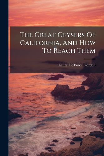 Cover image for The Great Geysers Of California, And How To Reach Them