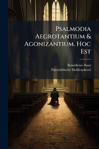 Cover image for Psalmodia Aegrotantium & Agonizantium. Hoc Est: Viginti Sex Psalmi, Ad Solatium Aegrotantium & Viginti Sex Psalmi...