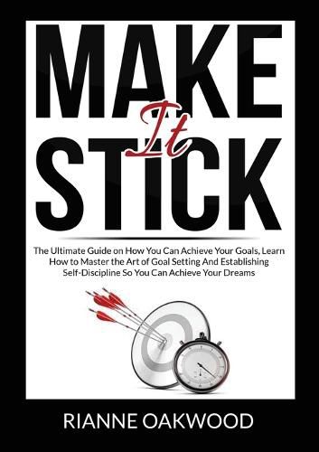 Cover image for Make It Stick: The Ultimate Guide on How You Can Achieve Your Goals, Learn How to Master the Art of Goal Setting And Establishing Self-Discipline So You Can Achieve Your Dreams