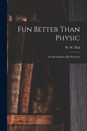 Fun Better Than Physic; or, Everybody's Life-preserver