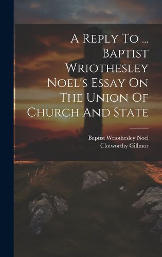 Cover image for A Reply To ... Baptist Wriothesley Noel's Essay On The Union Of Church And State