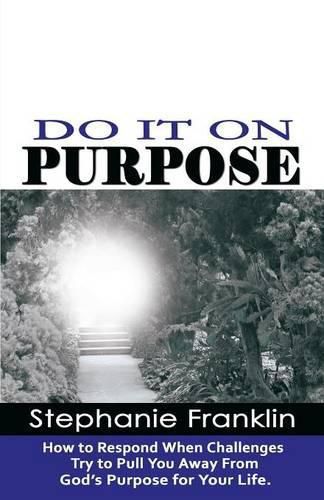 Do It on Purpose: How to Respond When Challenges Try to Pull You Away From God's Purpose for Your Life