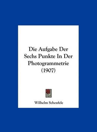 Cover image for Die Aufgabe Der Sechs Punkte in Der Photogrammetrie (1907)