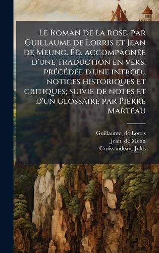 Cover image for Le Roman de la rose, par Guillaume de Lorris et Jean de Meung. Ad. accompagnA(c)e d'une traduction en vers, prA(c)cA(c)dA(c)e d'une introd., notices historiques et critiques; suivie de notes et d'un glossaire par Pierre Marteau