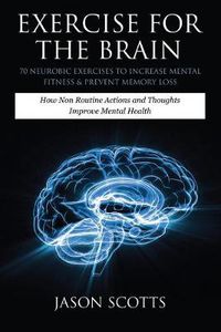 Cover image for Exercise for the Brain: 70 Neurobic Exercises to Increase Mental Fitness & Prevent Memory Loss: How Non Routine Actions and Thoughts Improve M