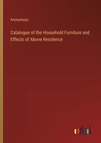 Cover image for Catalogue of the Household Furniture and Effects of Above Residence