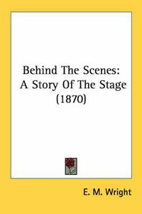 Cover image for Behind the Scenes: A Story of the Stage (1870)