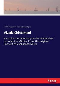 Cover image for Vivada Chintamani: a succinct commentary on the Hindoo law prevalent in Mithila. From the original Sanscrit of Vachaspati Misra.