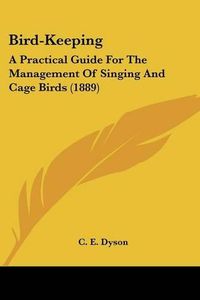 Cover image for Bird-Keeping: A Practical Guide for the Management of Singing and Cage Birds (1889)