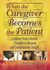 Cover image for When the Caregiver Becomes the Patient: A Journey from a Mental Disorder to Recovery and Compassionate Insight