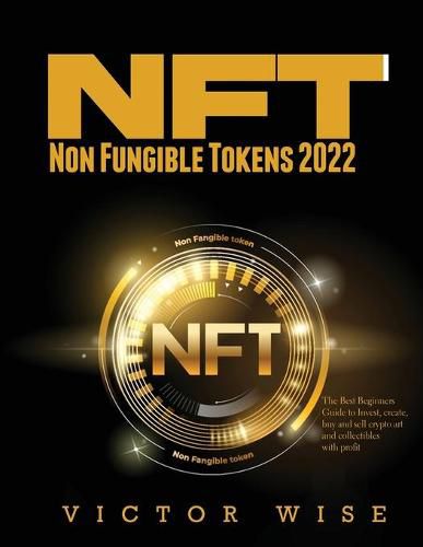 Cover image for NFT - Non Fungible Tokens 2022: The Best Beginners Guide to Invest, create, buy and sell crypto art and collectibles with profit