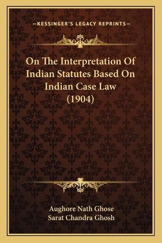 Cover image for On the Interpretation of Indian Statutes Based on Indian Case Law (1904)