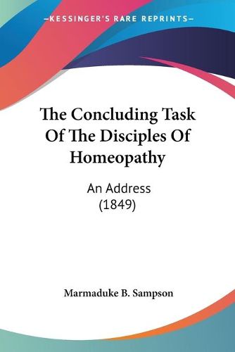 Cover image for The Concluding Task of the Disciples of Homeopathy the Concluding Task of the Disciples of Homeopathy: An Address (1849) an Address (1849)