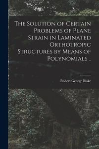 Cover image for The Solution of Certain Problems of Plane Strain in Laminated Orthotropic Structures by Means of Polynomials ..