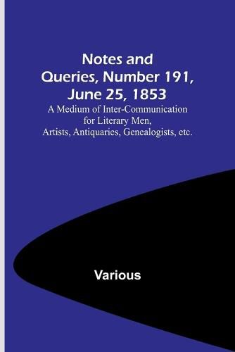 Cover image for Notes and Queries, Number 191, June 25, 1853; A Medium of Inter-communication for Literary Men, Artists, Antiquaries, Genealogists, etc.