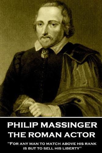 Philip Massinger - The Roman Actor: For any man to match above his rank is but to sell his liberty