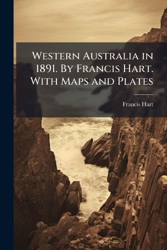 Cover image for Western Australia in 1891. By Francis Hart. With Maps and Plates