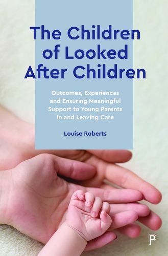 Cover image for The Children of Looked After Children: Outcomes, Experiences and Ensuring Meaningful Support to Young Parents In and Leaving Care