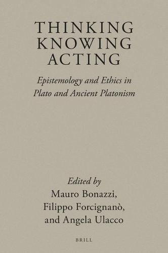 Thinking, Knowing, Acting: Epistemology and Ethics in Plato and Ancient Platonism