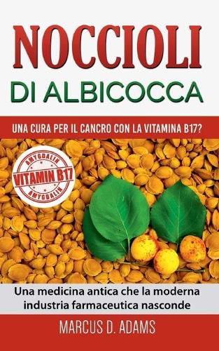 Noccioli di albicocca - una cura per il cancro con la vitamina B17?: Una medicina antica che la moderna industria farmaceutica nasconde