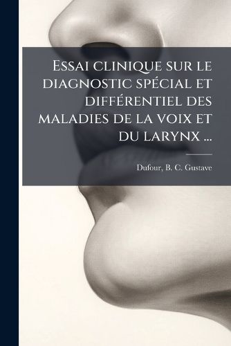 Cover image for Essai Clinique Sur Le Diagnostic Special Et Differentiel Des Maladies de La Voix Et Du Larynx ...