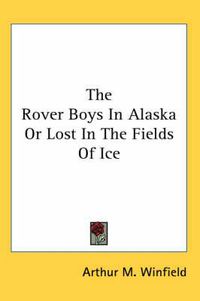 Cover image for The Rover Boys in Alaska or Lost in the Fields of Ice