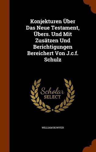 Cover image for Konjekturen Uber Das Neue Testament, Ubers. Und Mit Zusatzen Und Berichtigungen Bereichert Von J.C.F. Schulz