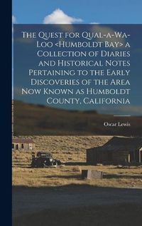 Cover image for The Quest for Qual-a-wa-loo a Collection of Diaries and Historical Notes Pertaining to the Early Discoveries of the Area Now Known as Humboldt County, California