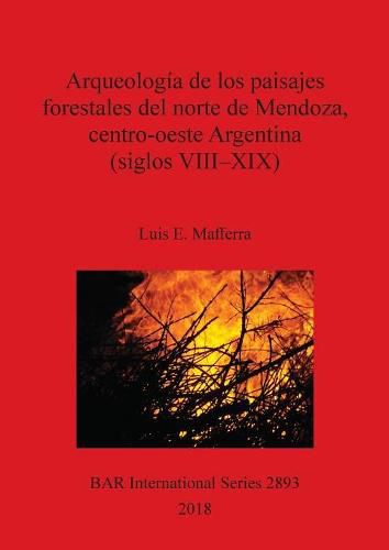 Cover image for Arqueologia de los paisajes forestales del norte de Mendoza, centro-oeste, Argentina (siglos VIII-XIX)