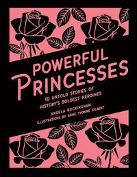 Cover image for Powerful Princesses: 10 Untold Stories of History's Boldest Heroines