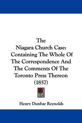 The Niagara Church Case: Containing The Whole Of The Correspondence And The Comments Of The Toronto Press Thereon (1857)