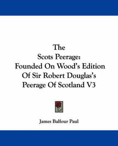 The Scots Peerage: Founded on Wood's Edition of Sir Robert Douglas's Peerage of Scotland V3