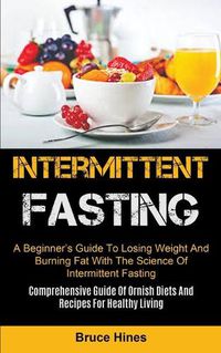 Cover image for Intermittent Fasting: A Beginner's Guide To Losing Weight And Burning Fat With The Science Of Intermittent Fasting (Comprehensive Guide Of Ornish Diets And Recipes For Healthy Living)
