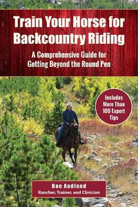 Cover image for Train Your Horse for the Backcountry: A Comprehensive Guide for Getting Beyond the Round Pen