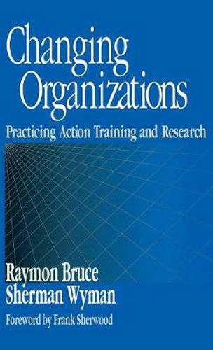 Cover image for Changing Organizations: Practicing Action Training and Research