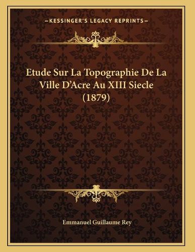 Etude Sur La Topographie de La Ville D'Acre Au XIII Siecle (1879)