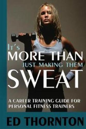 Cover image for It's More Than Just Making Them Sweat: A Career Training Guide For Personal Fitness Train
