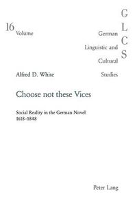 Cover image for Choose Not These Vices: Social Reality in the German Novel 1618-1848