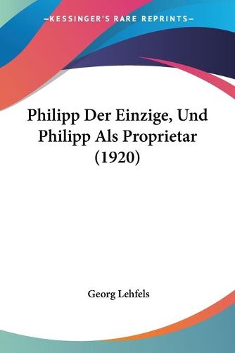 Cover image for Philipp Der Einzige, Und Philipp ALS Proprietar (1920)