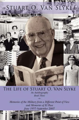 Cover image for The Life of Stuart O. Van Slyke: An Autobiography Book Three Memories of the Military from a Different Point of View and Memories of El Paso June 1957-September 2007